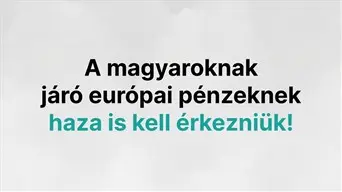 Jöjjenek haza a magyaroknak járó európai pénzek!